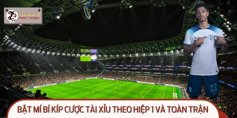 Bật mí bí kíp cược tài xỉu theo hiệp 1 và toàn trận