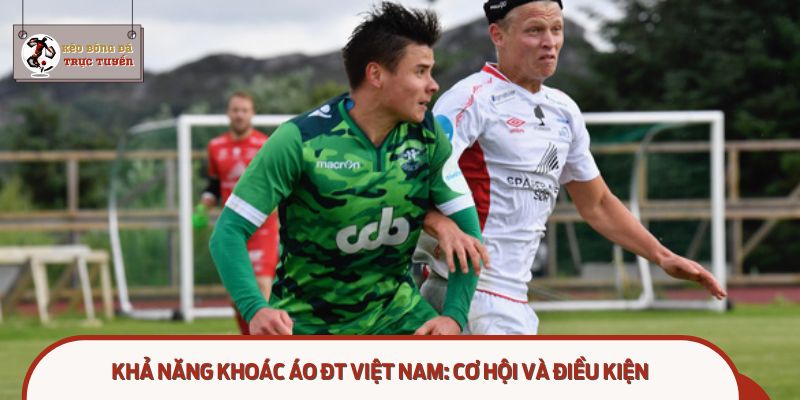 Cầu thủ Việt kiều đắt giá nhất sắp khoác áo ĐT Việt Nam liệu có tạo cú hích mới?