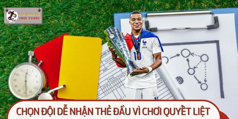Chọn đội dễ nhận thẻ đầu vì chơi quyết liệt