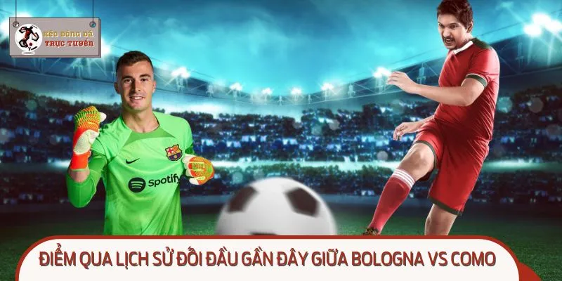 Cùng nhìn lại những lần chạm trán gần nhất giữa Bologna vs Como