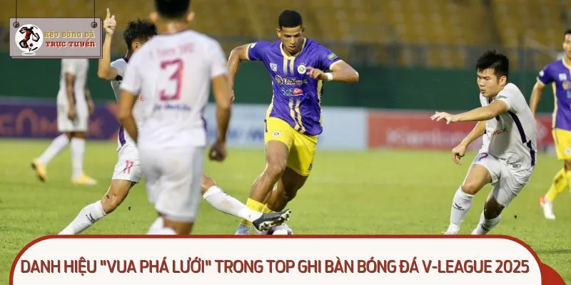Danh hiệu "Vua phá lưới" trong Top ghi bàn bóng đá V-League 2025