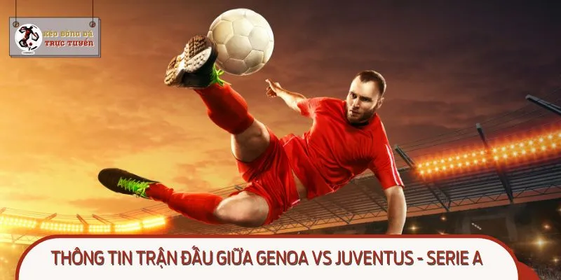 Genoa vs Juventus hứa hẹn tạo nên trận cầu hấp dẫn vòng 3 Serie A