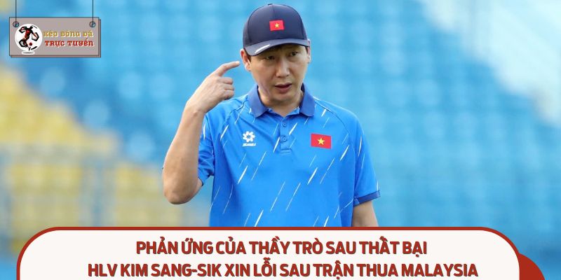 Tinh thần chiến đấu trở lại – HLV Kim Sang-sik xin lỗi sau trận thua Malaysia