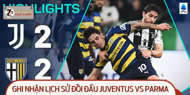 Điểm đáng chú ý về lịch sử đối đầu Juventus vs Parma