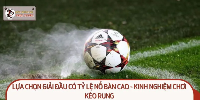 Lựa chọn giải đấu có tỷ lệ nổ bàn cao - Kinh nghiệm chơi kèo rung