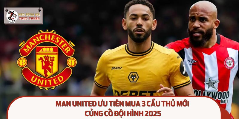 Man United Ưu Tiên Mua 3 Cầu Thủ Mới: Củng Cố Đội Hình 2025