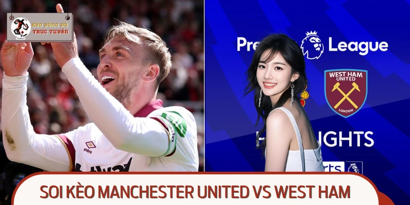 Manchester United Vs West Ham, Soi Kèo Bóng Đá Chuẩn