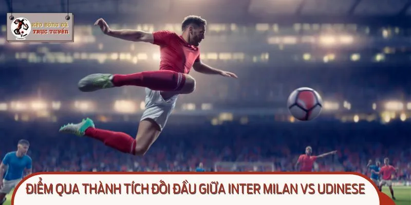 Nhìn lại thành quả giữa Inter Milan vs Udinese đầy hấp dẫn