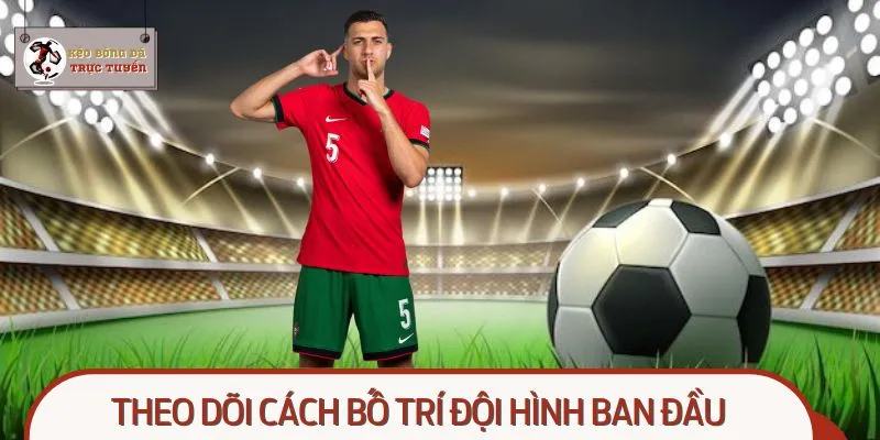 Phân tích kèo theo đội hình và theo dõi cách bố trí đội hình ban đầu