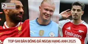 Top Ghi Bàn Bóng Đá Ngoại Hạng Anh 2025: Những Cái Tên Nổi Bật