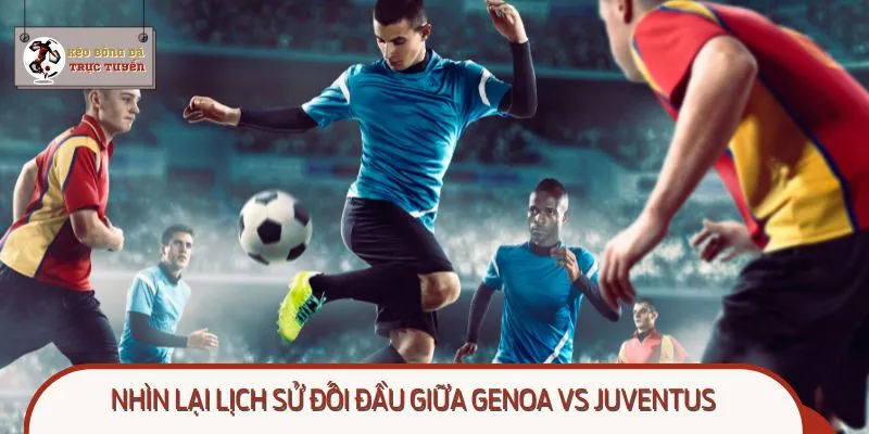 Xem lại lịch sử đối đầu giữa Genoa vs Juventus gần đây nhất